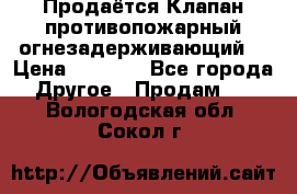 Продаётся Клапан противопожарный огнезадерживающий  › Цена ­ 8 000 - Все города Другое » Продам   . Вологодская обл.,Сокол г.